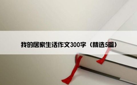 我的居家生活作文300字（精选5篇）