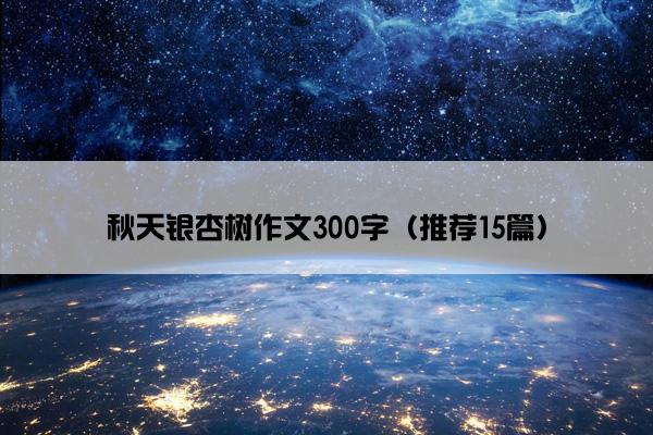 秋天银杏树作文300字（推荐15篇）