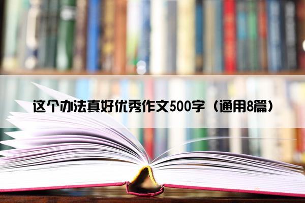 这个办法真好优秀作文500字（通用8篇）