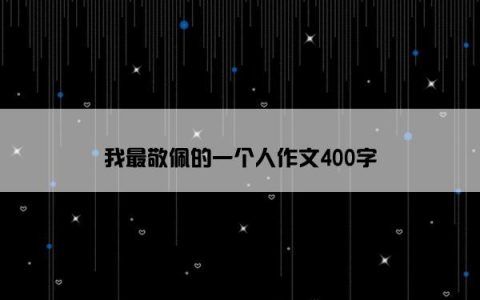 我最敬佩的一个人作文400字