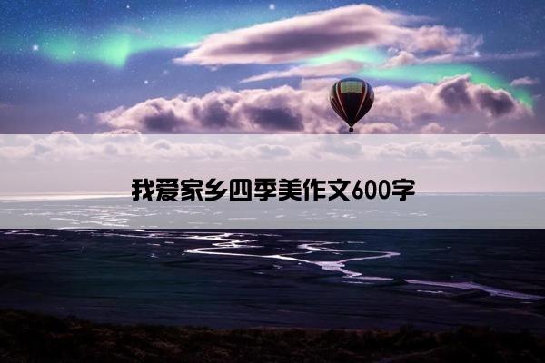 我爱家乡四季美作文600字