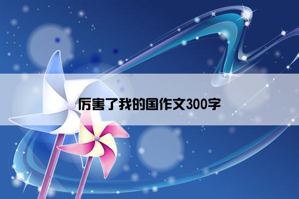 厉害了我的国作文300字