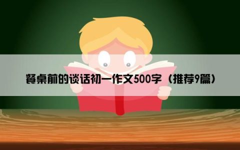 餐桌前的谈话初一作文500字（推荐9篇）