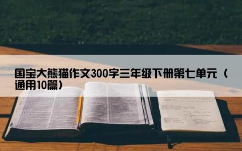 国宝大熊猫作文300字三年级下册第七单元（通用10篇）