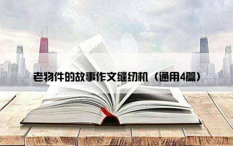 老物件的故事作文缝纫机（通用4篇）