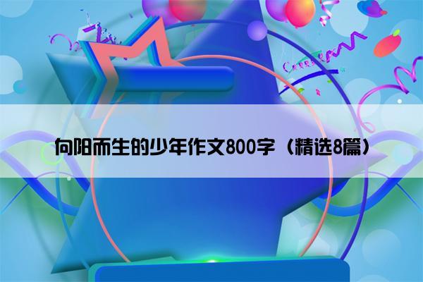 向阳而生的少年作文800字（精选8篇）