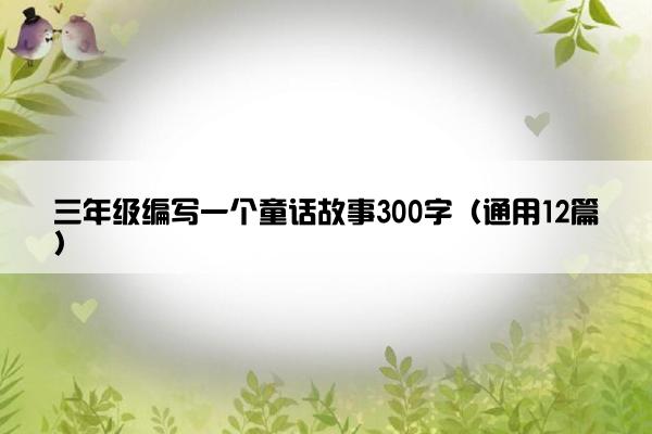 三年级编写一个童话故事300字（通用12篇）