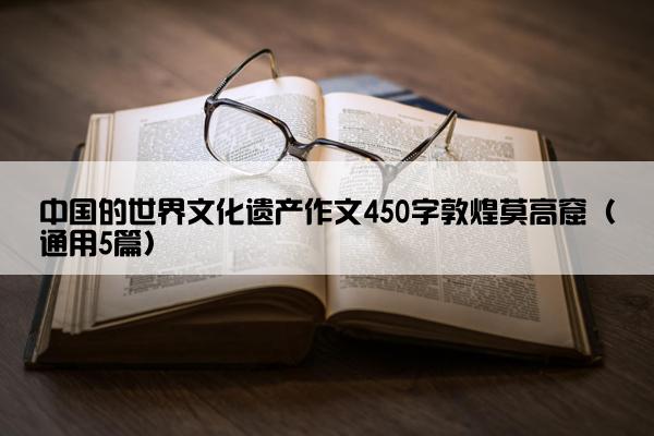 中国的世界文化遗产作文450字敦煌莫高窟（通用5篇）