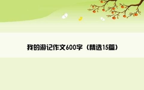 我的游记作文600字（精选15篇）