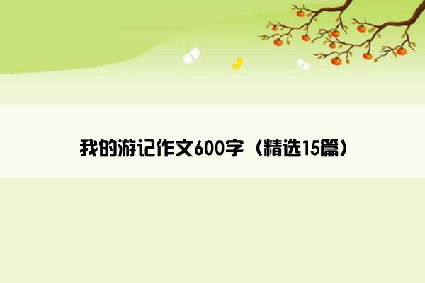 我的游记作文600字（精选15篇）