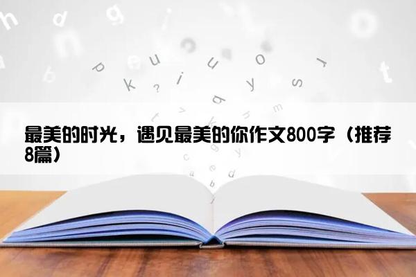 最美的时光，遇见最美的你作文800字（推荐8篇）