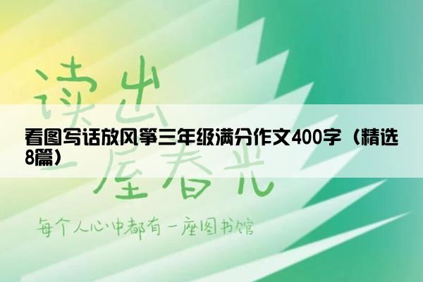 看图写话放风筝三年级满分作文400字（精选8篇）