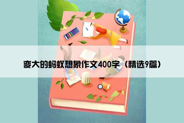 变大的蚂蚁想象作文400字（精选9篇）