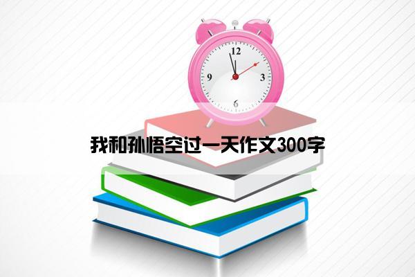 我和孙悟空过一天作文300字