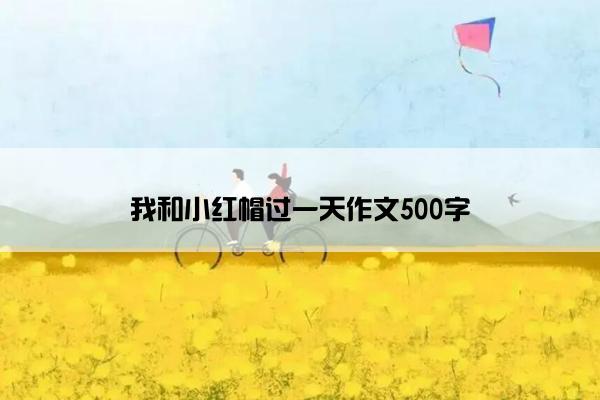 我和小红帽过一天作文500字