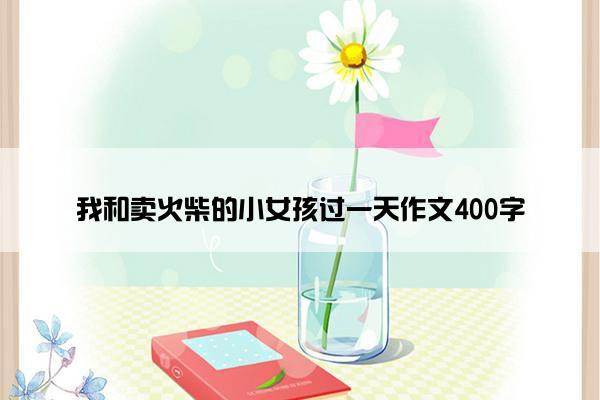 我和卖火柴的小女孩过一天作文400字