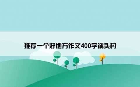 推荐一个好地方作文400字溪头村