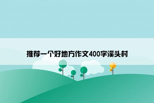 推荐一个好地方作文400字溪头村