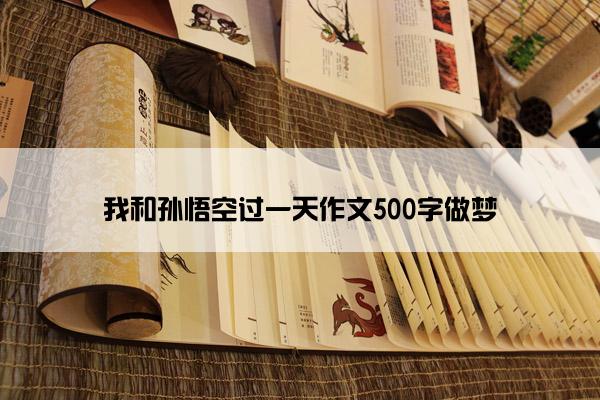 我和孙悟空过一天作文500字做梦