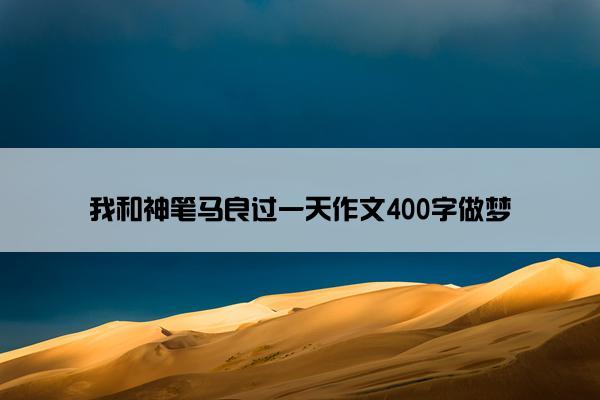 我和神笔马良过一天作文400字做梦