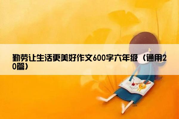 勤劳让生活更美好作文600字六年级（通用20篇）