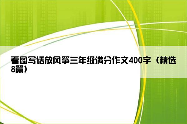 看图写话放风筝三年级满分作文400字（精选8篇）