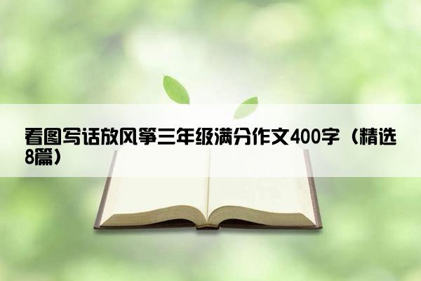 看图写话放风筝三年级满分作文400字（精选8篇）