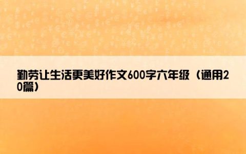 勤劳让生活更美好作文600字六年级（通用20篇）