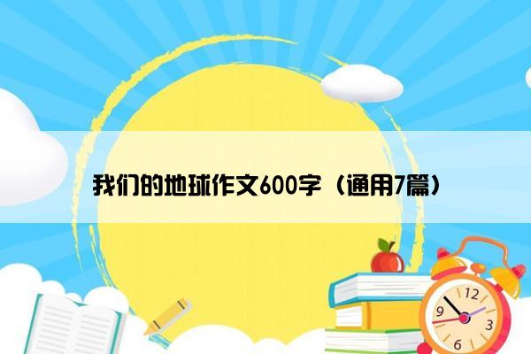 我们的地球作文600字（通用7篇）