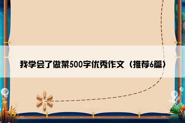 我学会了做菜500字优秀作文（推荐6篇）