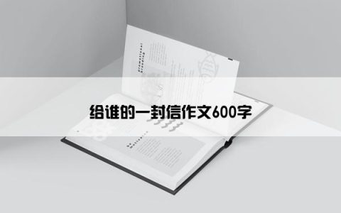 给谁的一封信作文600字