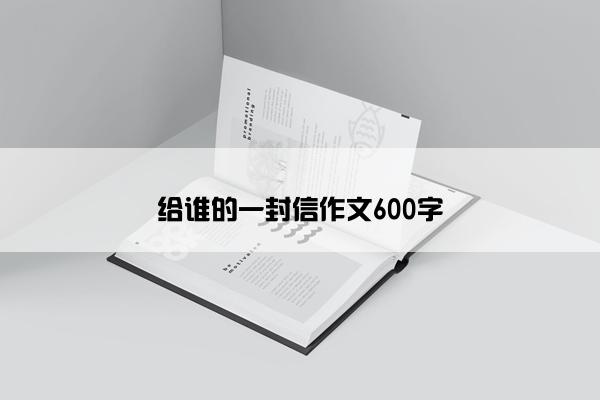 给谁的一封信作文600字