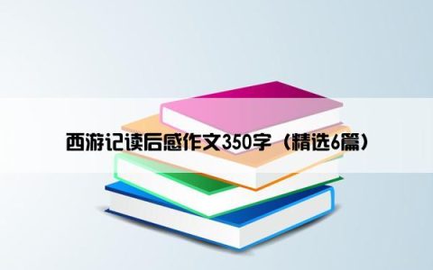 西游记读后感作文350字（精选6篇）