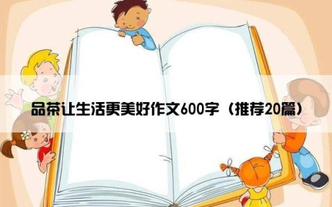 品茶让生活更美好作文600字（推荐20篇）