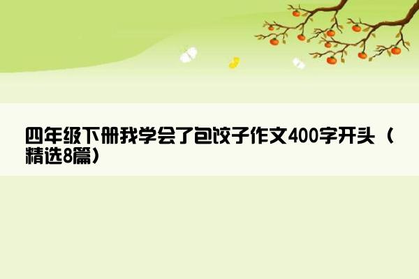 四年级下册我学会了包饺子作文400字开头（精选8篇）