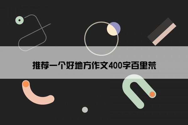 推荐一个好地方作文400字百里荒