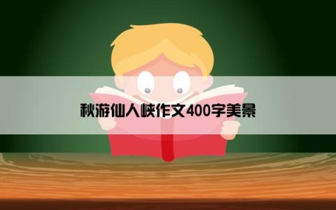 秋游仙人峡作文400字美景