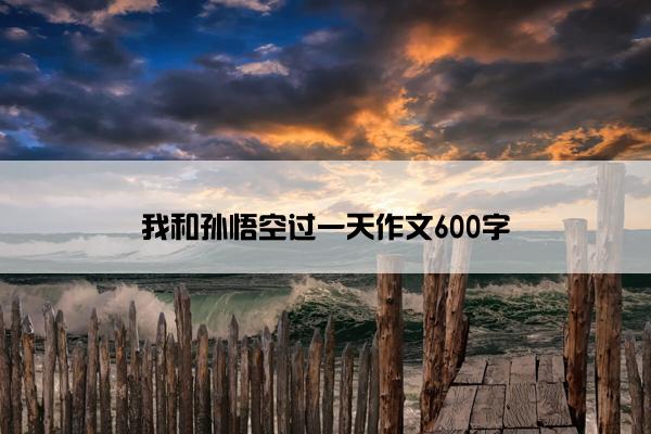 我和孙悟空过一天作文600字