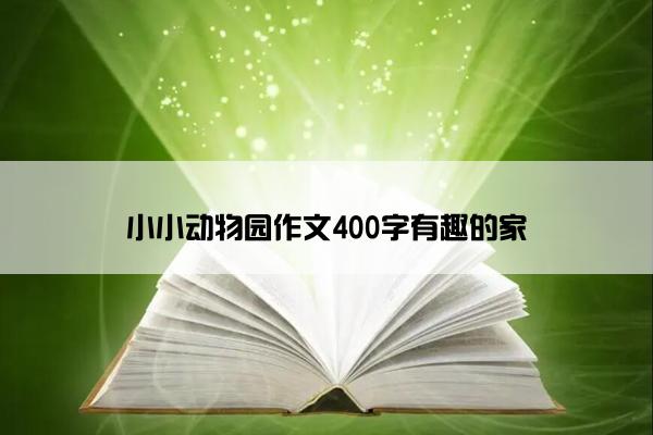 小小动物园作文400字有趣的家