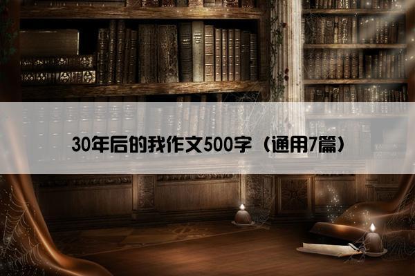 30年后的我作文500字（通用7篇）