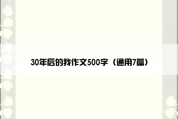 30年后的我作文500字（通用7篇）