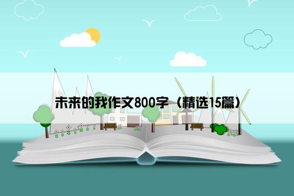 未来的我作文800字（精选15篇）