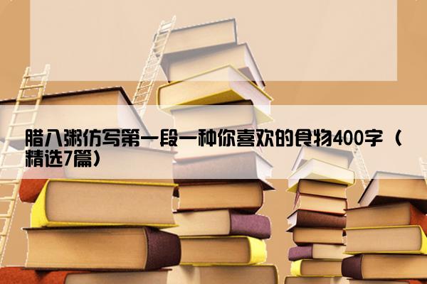 腊八粥仿写第一段一种你喜欢的食物400字（精选7篇）