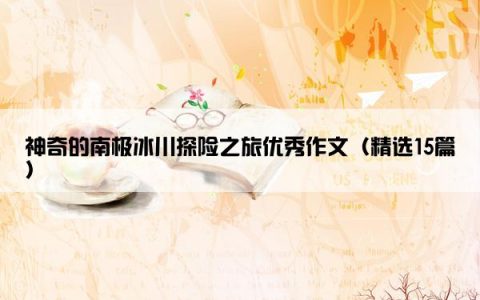 神奇的南极冰川探险之旅优秀作文（精选15篇）