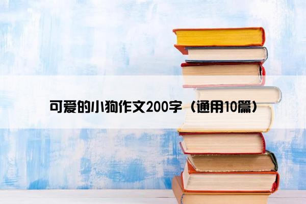 可爱的小狗作文200字（通用10篇）