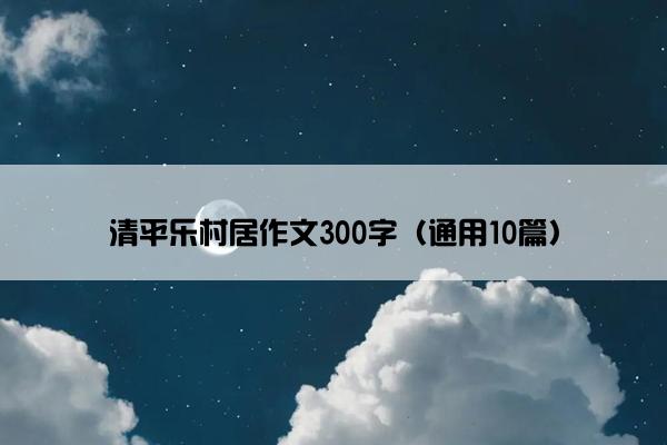 清平乐村居作文300字（通用10篇）