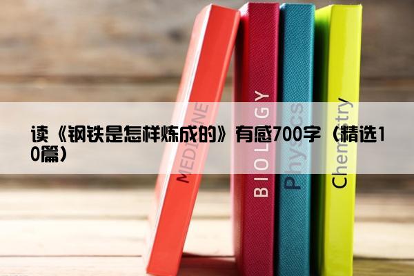 读《钢铁是怎样炼成的》有感700字（精选10篇）