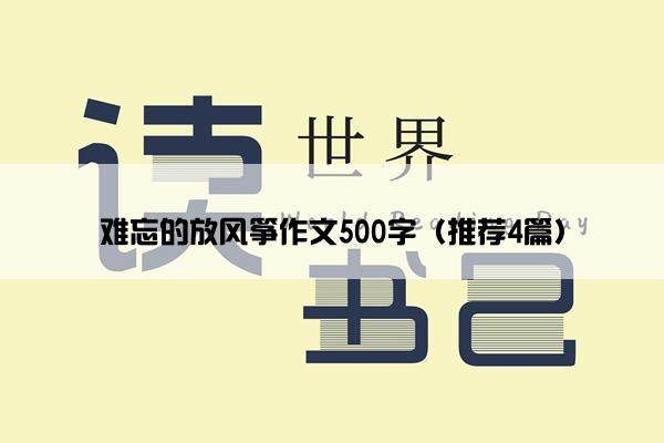 难忘的放风筝作文500字（推荐4篇）