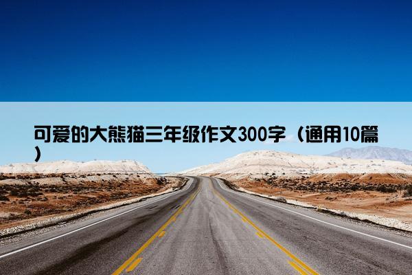 可爱的大熊猫三年级作文300字（通用10篇）