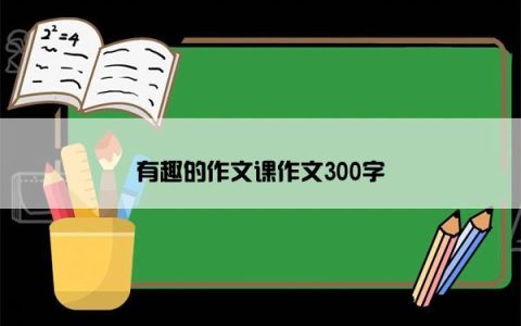 有趣的作文课作文300字